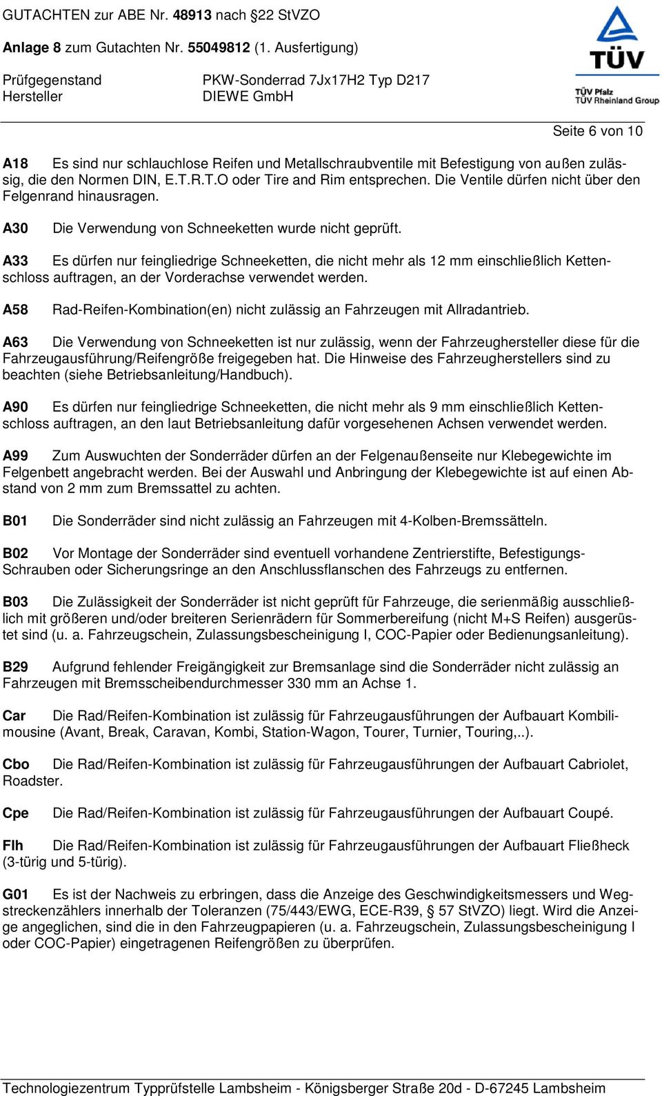 A33 Es dürfen nur feingliedrige Schneeketten, die nicht mehr als 12 mm einschließlich Kettenschloss auftragen, an der Vorderachse verwendet werden.