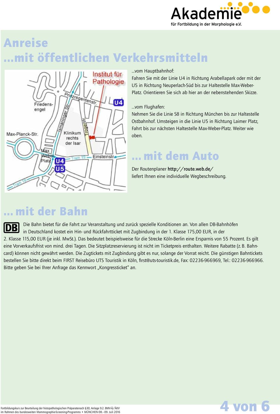 Umsteigen in die Linie U5 in Richtung Laimer Platz, Fahrt bis zur nächsten Haltestelle Max-Weber-Platz. Weiter wie oben.... mit dem Auto Der Routenplaner http://route.web.