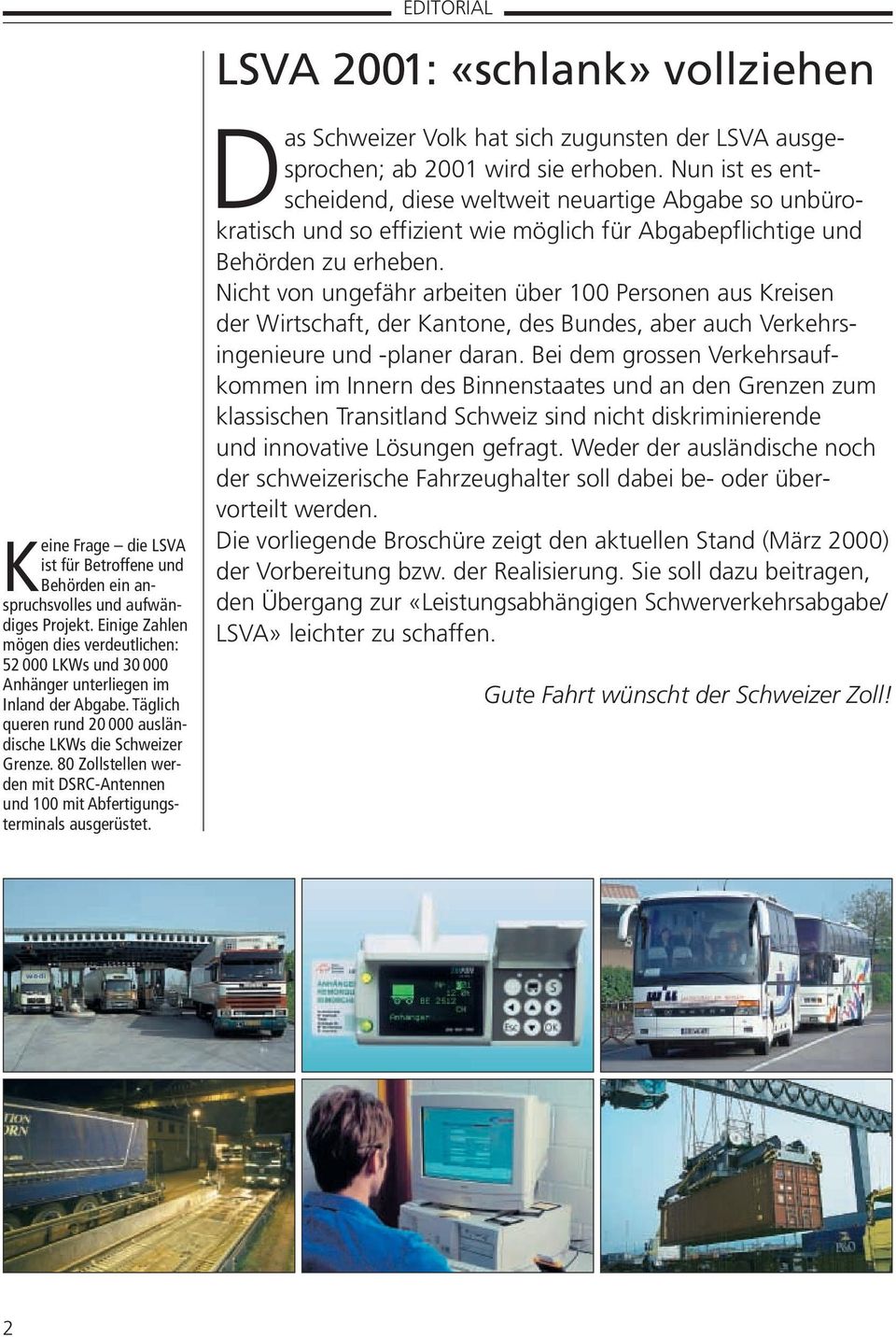 80 Zollstellen werden mit DSRC-Antennen und 100 mit Abfertigungsterminals ausgerüstet. Das Schweizer Volk hat sich zugunsten der LSVA ausgesprochen; ab 2001 wird sie erhoben.