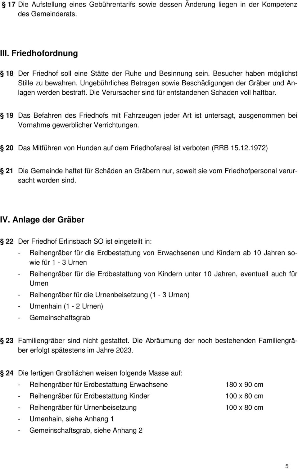 19 Das Befahren des Friedhofs mit Fahrzeugen jeder Art ist untersagt, ausgenommen bei Vornahme gewerblicher Verrichtungen. 20 Das Mitführen von Hunden auf dem Friedhofareal ist verboten (RRB 15.12.