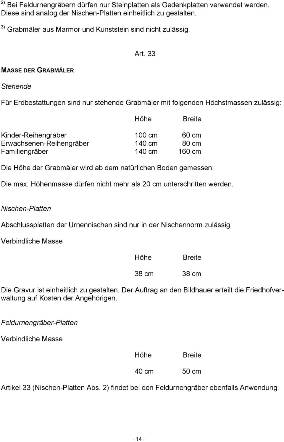 33 MASSE DER GRABMÄLER Stehende Für Erdbestattungen sind nur stehende Grabmäler mit folgenden Höchstmassen zulässig: Höhe Breite Kinder-Reihengräber 100 cm 60 cm Erwachsenen-Reihengräber 140 cm 80 cm