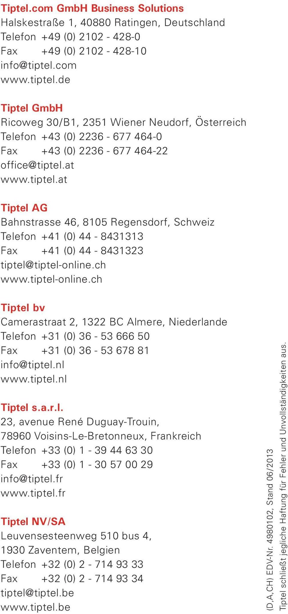 ch www.tiptel-online.ch Tiptel bv Camerastraat 2, 322 BC Almere, Niederlande Telefon +3 (0) 36-3 666 0 Fax +3 (0) 36-3 67 info@tiptel.nl www.tiptel.nl Tiptel s.a.r.l. 23, avenue René Duguay-Trouin, 7960 Voisins-Le-Bretonneux, Frankreich Telefon +33 (0) - 39 44 63 30 Fax +33 (0) - 30 7 00 29 info@tiptel.