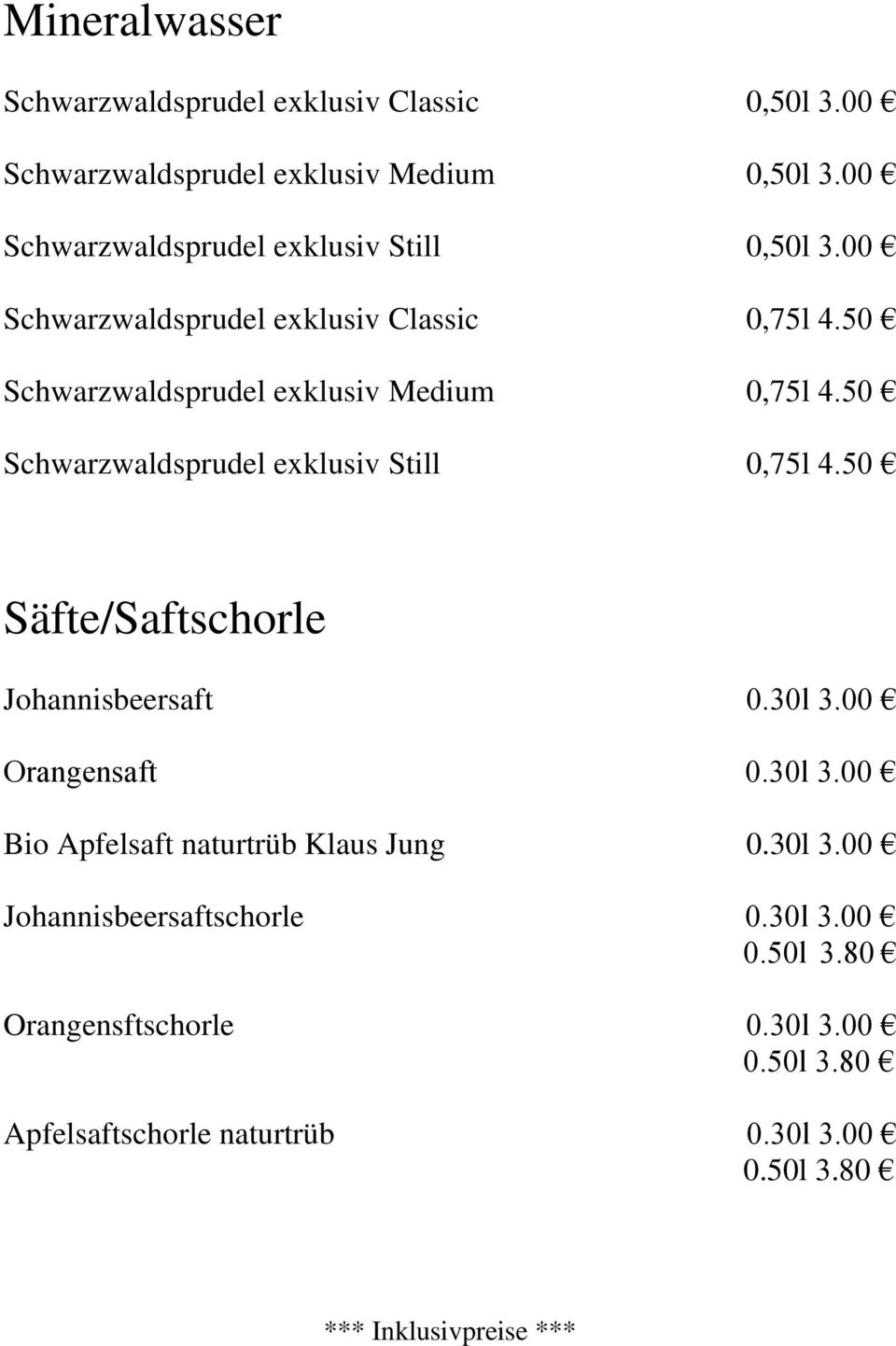 50 Schwarzwaldsprudel exklusiv Still 0,75l 4.50 Säfte/Saftschorle Johannisbeersaft 0.30l 3.00 Orangensaft 0.30l 3.00 Bio Apfelsaft naturtrüb Klaus Jung 0.