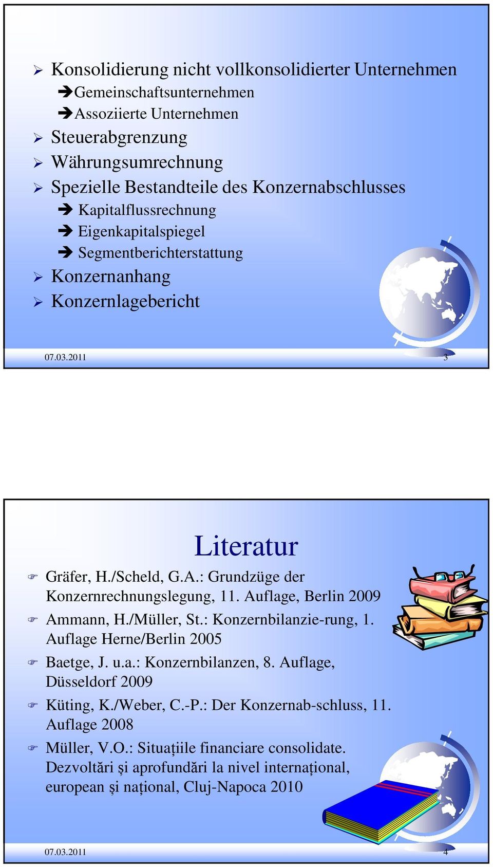 : Grundzüge der Konzernrechnungslegung, 11. Auflage, Berlin 2009 Ammann, H./Müller, St.: Konzernbilanzie-rung, 1. Auflage Herne/Berlin 2005 Baetge, J. u.a.: Konzernbilanzen, 8.