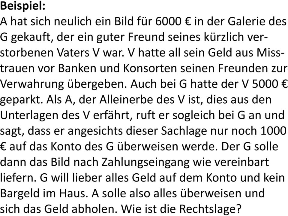 Als A, der Alleinerbe des V ist, dies aus den Unterlagen des V erfährt, ruft er sogleich bei G an und sagt, dass er angesichts dieser Sachlage nur noch 1000 auf das Konto