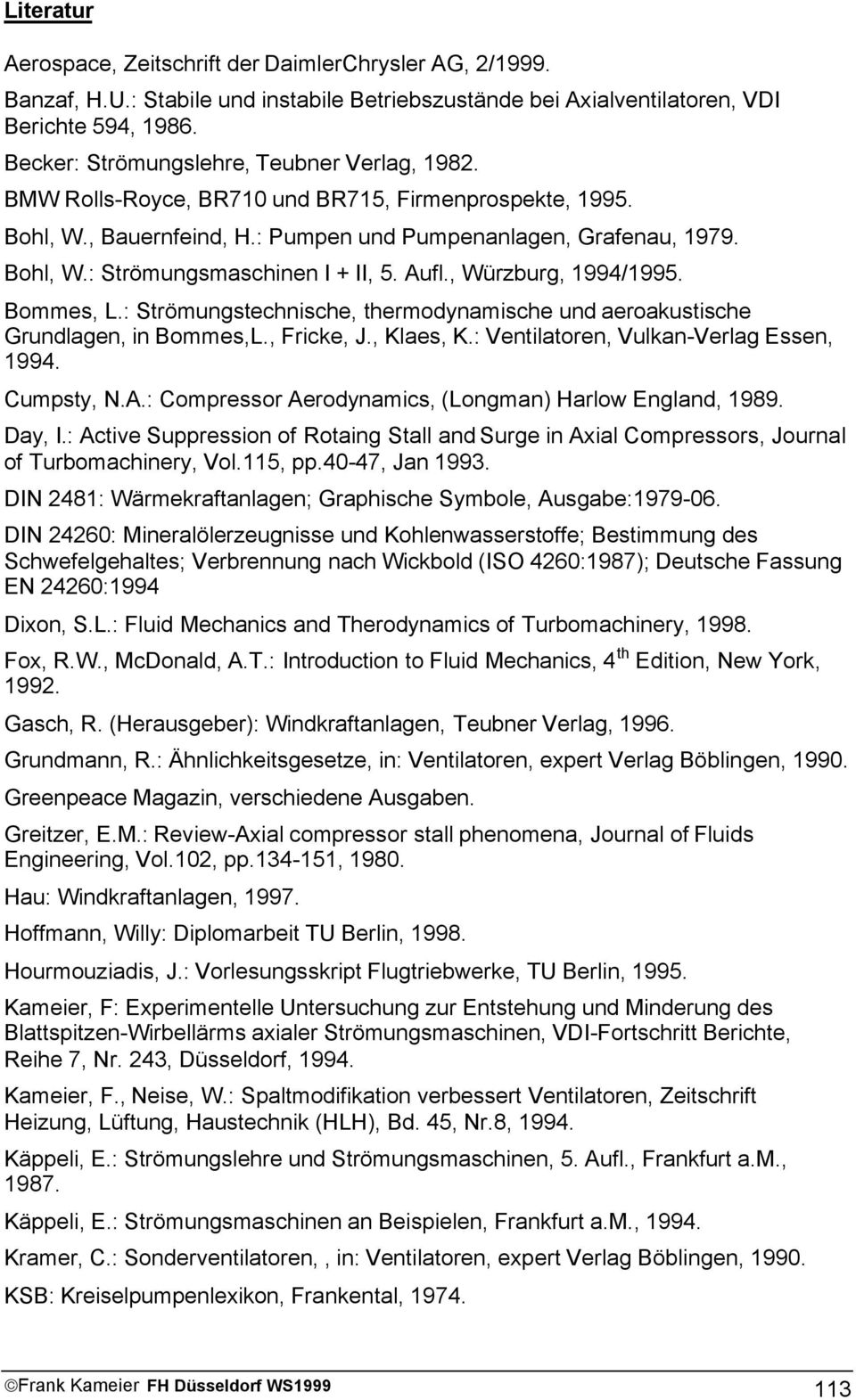 Aufl., Würzburg, 1994/1995. Bommes, L.: Strömungstechnische, thermodynamische und aeroakustische Grundlagen, in Bommes,L., Fricke, J., Klaes, K.: Ventilatoren, Vulkan-Verlag Essen, 1994. Cumpsty, N.A.: Compressor Aerodynamics, (Longman) Harlow England, 1989.