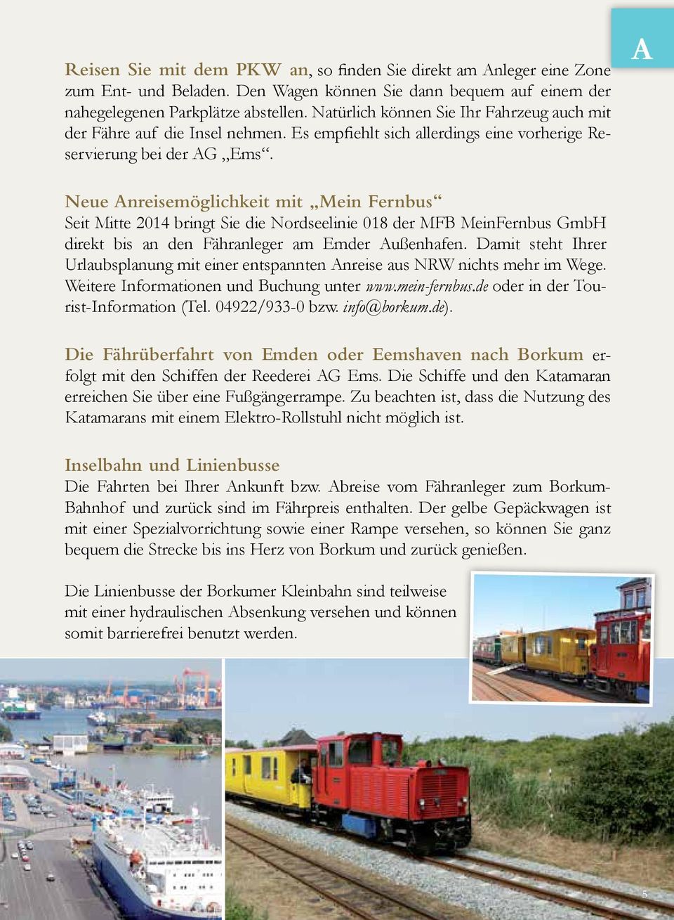 A Neue Anreisemöglichkeit mit Mein Fernbus Seit Mitte 2014 bringt Sie die Nordseelinie 018 der MFB MeinFernbus GmbH direkt bis an den Fähranleger am Emder Außenhafen.