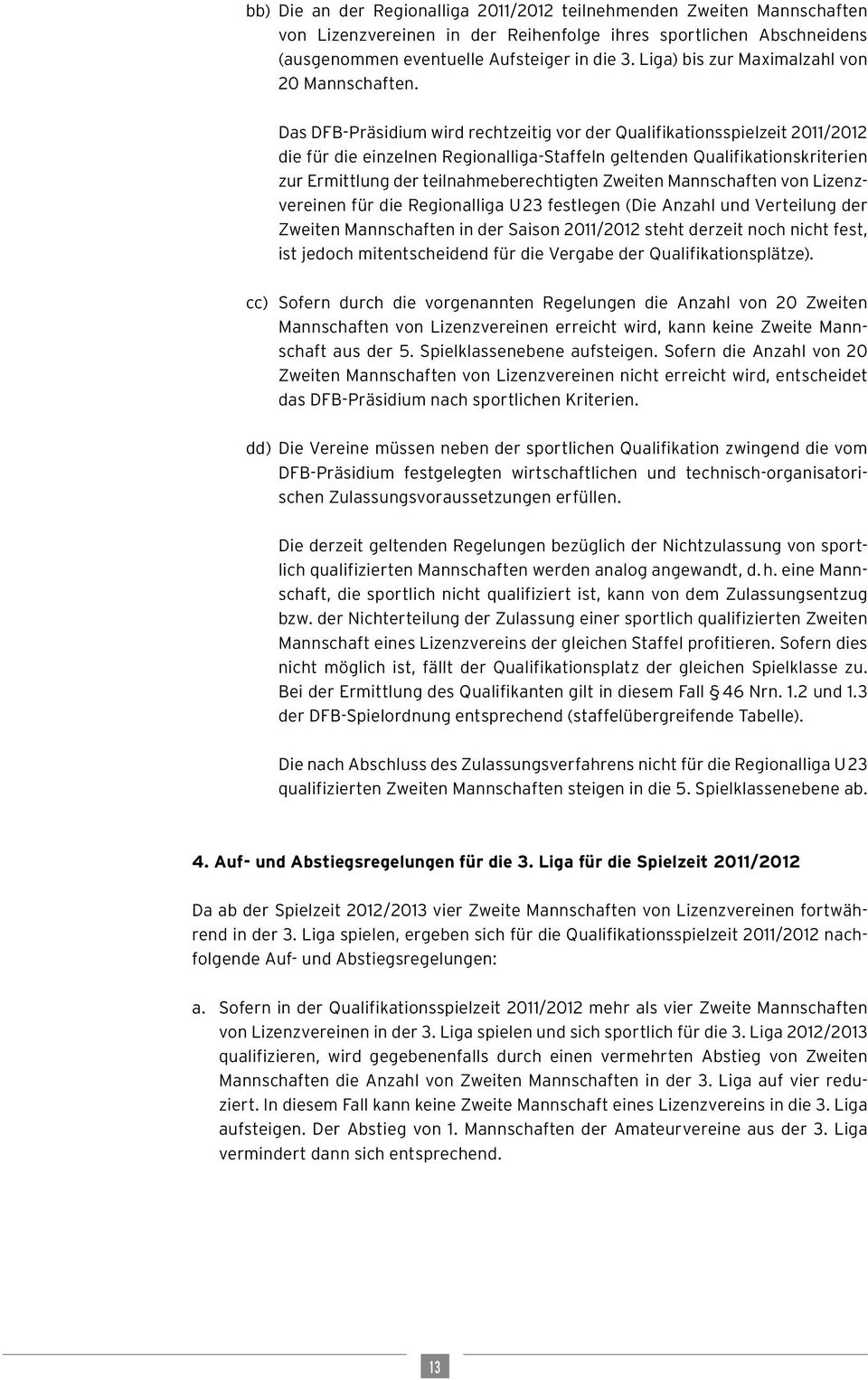 Das DFB-Präsidium wird rechtzeitig vor der Qualifikationsspielzeit 2011/2012 die für die einzelnen Regionalliga-Staffeln geltenden Qualifikationskriterien zur Ermittlung der teilnahmeberechtigten