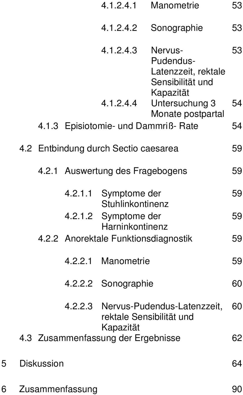 2.1.2 Symptome der 59 Harninkontinenz 4.2.2 Anorektale Funktionsdiagnostik 59 4.2.2.1 Manometrie 59 4.2.2.2 Sonographie 60 4.2.2.3 Nervus-Pudendus-Latenzzeit, 60 rektale Sensibilität und Kapazität 4.