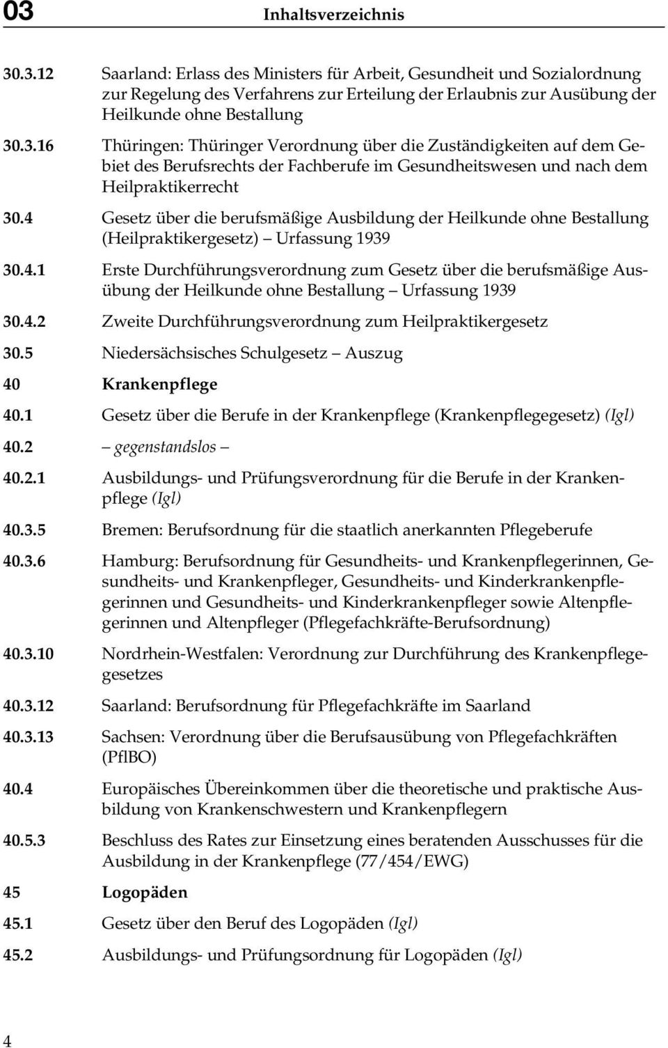 4.2 Zweite Durchführungsverordnung zum Heilpraktikergesetz 30.5 Niedersächsisches Schulgesetz Auszug 40 Krankenpflege 40.1 Gesetz über die Berufe in der Krankenpflege (Krankenpflegegesetz) 40.