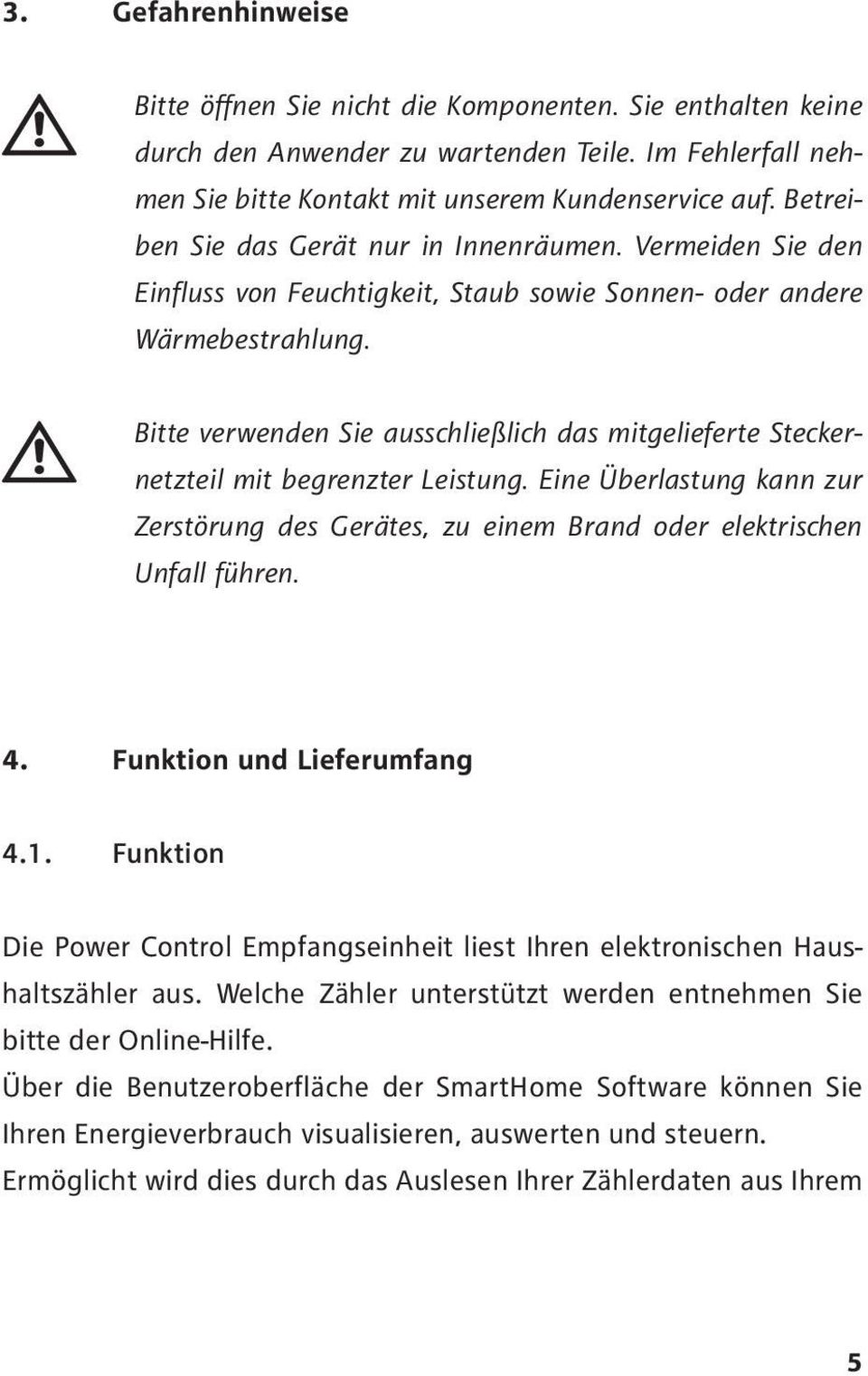 Bitte verwenden Sie ausschließlich das mitgelieferte Steckernetzteil mit begrenzter Leistung. Eine Überlastung kann zur Zerstörung des Gerätes, zu einem Brand oder elektrischen Unfall führen. 4.