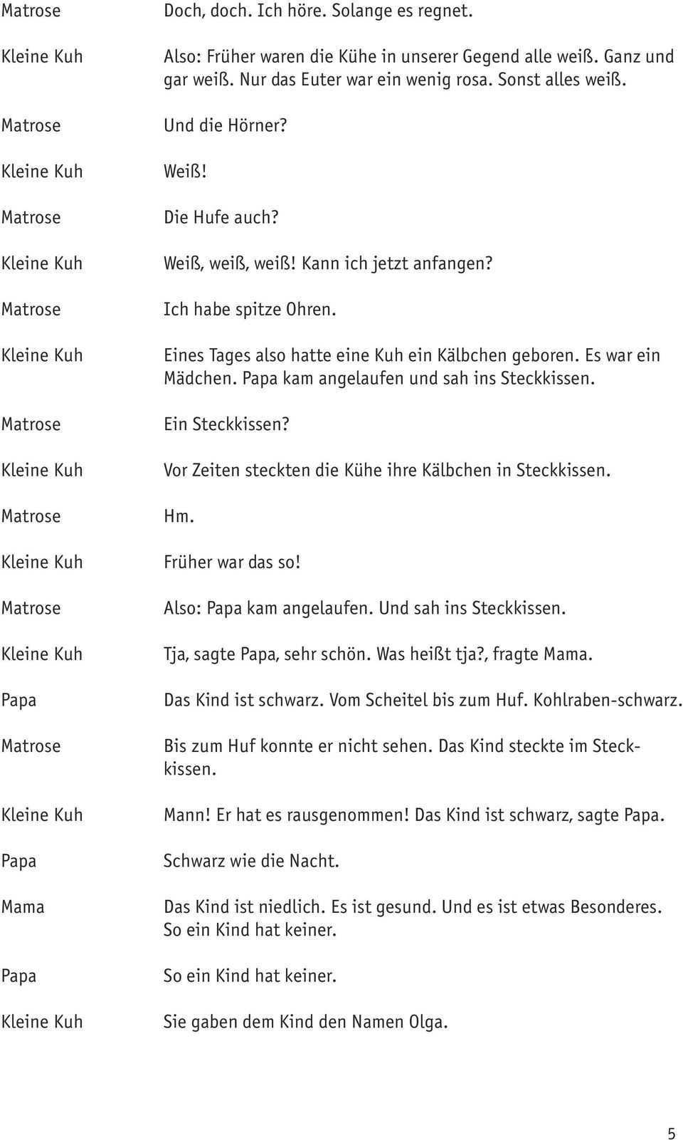 Papa kam angelaufen und sah ins Steckkissen. Ein Steckkissen? Vor Zeiten steckten die Kühe ihre Kälbchen in Steckkissen. Hm. Früher war das so! Also: Papa kam angelaufen. Und sah ins Steckkissen.