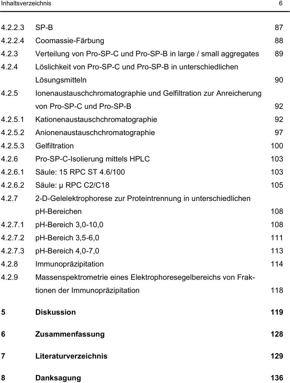 2.6 Pro-SP-C-Isolierung mittels HPLC 103 4.2.6.1 Säule: 15 RPC ST 4.6/100 103 4.2.6.2 Säule: µ RPC C2/C18 105 4.2.7 2-D-Gelelektrophorese zur Proteintrennung in unterschiedlichen ph-bereichen 108 4.2.7.1 ph-bereich 3,0-10,0 108 4.