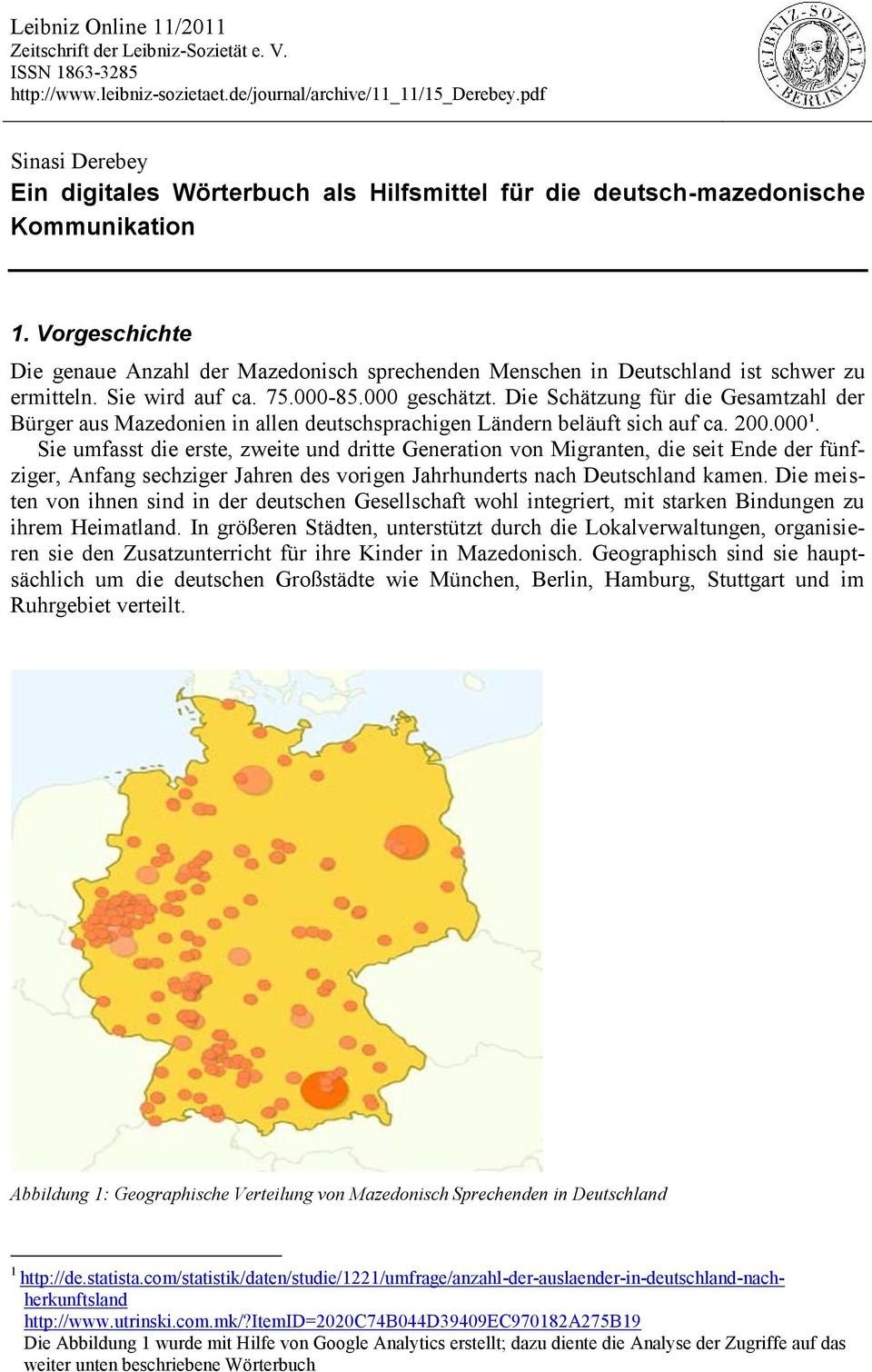 Vorgeschichte Die genaue Anzahl der Mazedonisch sprechenden Menschen in Deutschland ist schwer zu ermitteln. Sie wird auf ca. 75.000-85.000 geschätzt.