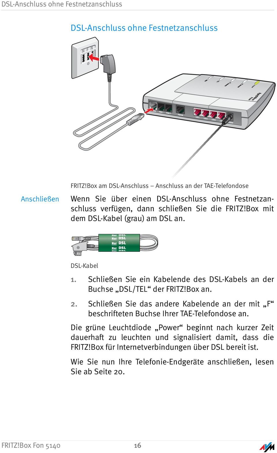 Box mit dem DSL-Kabel (grau) am DSL an. DSL-Kabel 1. Schließen Sie ein Kabelende des DSL-Kabels an der Buchse DSL/TEL der FRITZ!Box an. 2.
