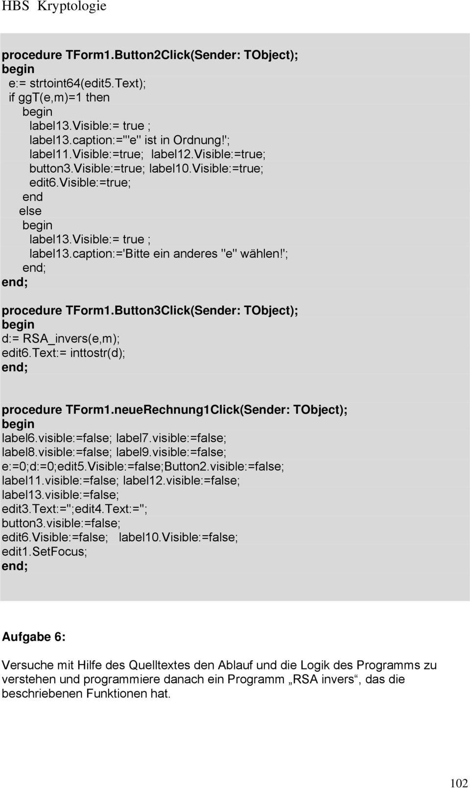 Button3Click(Sender: TObject); d:= RSA_invers(e,m); edit6.text:= inttostr(d); procedure TForm1.neueRechnung1Click(Sender: TObject); label6.visible:=false; label7.visible:=false; label8.