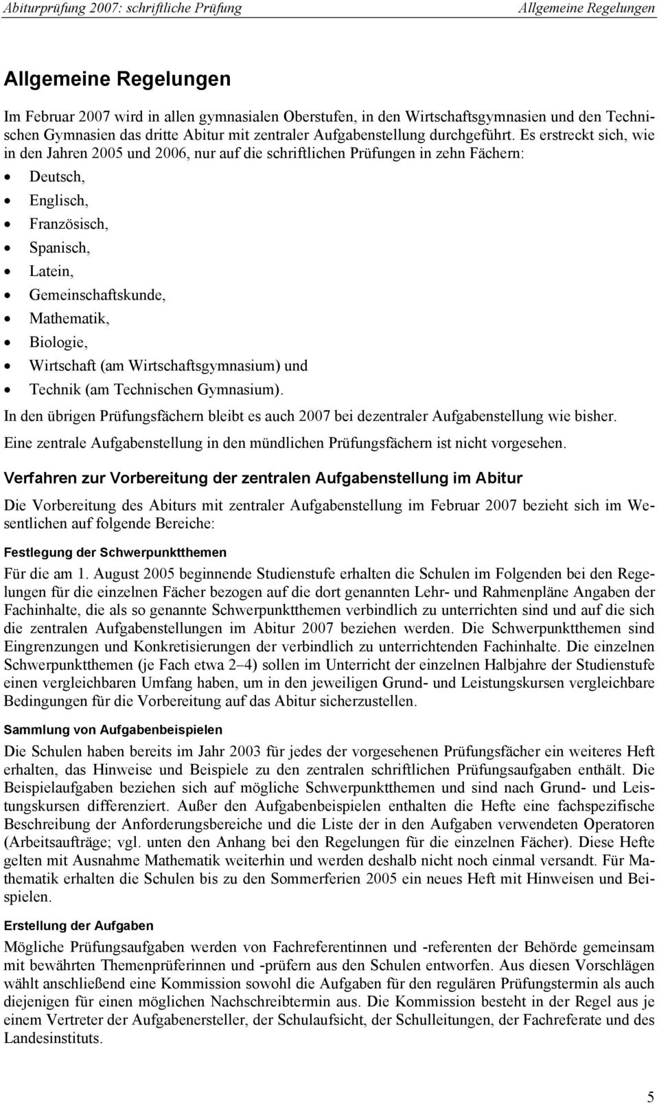 Es erstreckt sich, wie in den Jahren 2005 und 2006, nur auf die schriftlichen Prüfungen in zehn Fächern: Deutsch, Englisch, Französisch, Spanisch, Latein, Gemeinschaftskunde, Mathematik, Biologie,