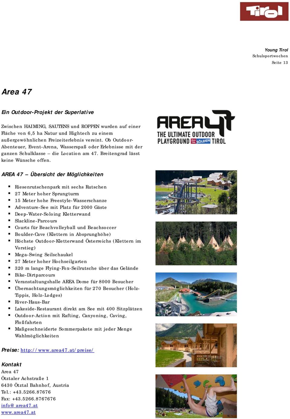 AREA 47 Übersicht der Möglichkeiten Riesenrutschenpark mit sechs Rutschen 27 Meter hoher Sprungturm 15 Meter hohe Freestyle-Wasserschanze Adventure-See mit Platz für 2000 Gäste Deep-Water-Soloing