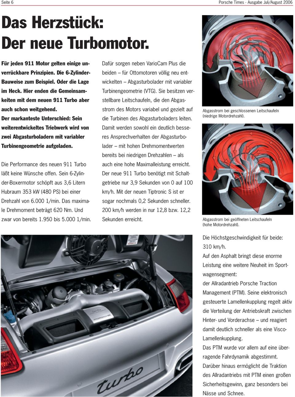 Der markanteste Unterschied: Sein weiterentwickeltes Triebwerk wird von zwei Abgasturboladern mit variabler Turbinengeometrie aufgeladen. Die Performance des neuen 911 Turbo läßt keine Wünsche offen.