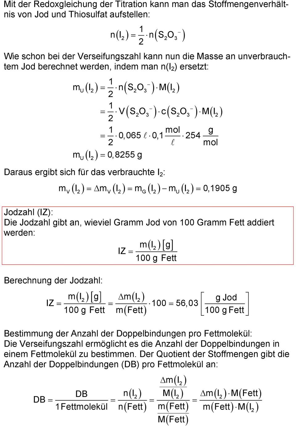 m I m I = 0,1905 g V V G U Jodzahl (IZ): Die Jodzahl gibt an, wieviel Gramm Jod von 100 Gramm Fett addiert werden: mi ( ) [ g] IZ = 100 g Fett Berechnung der Jodzahl: ( )[ ] ( ) mi g mi gjod IZ = =