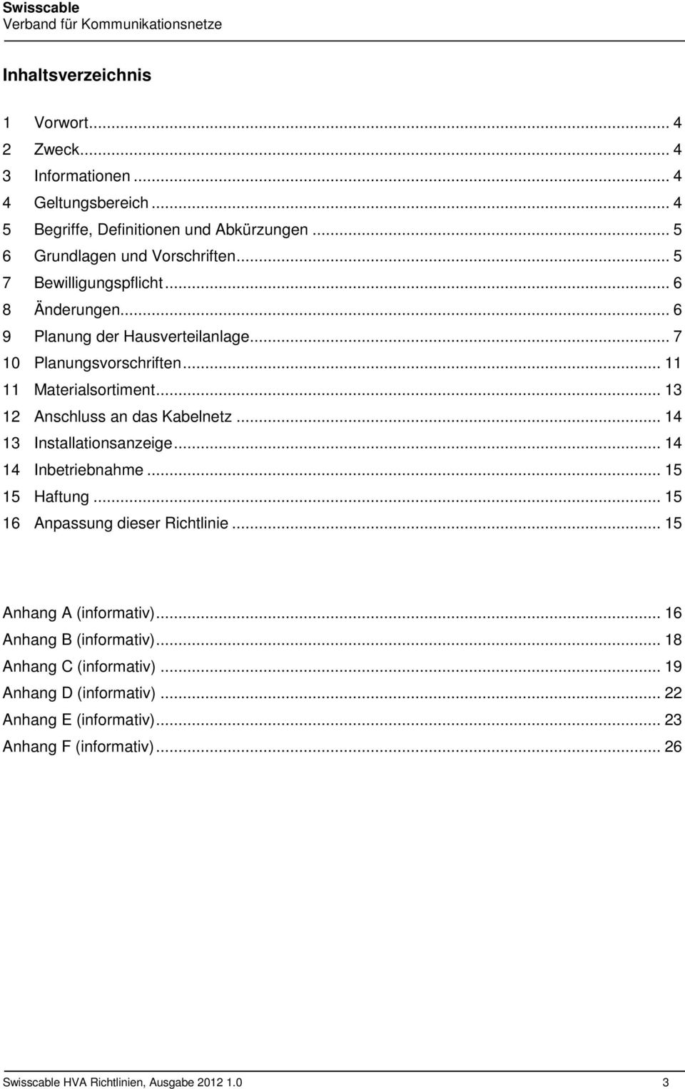 .. 13 12 Anschluss an das Kabelnetz... 14 13 Installationsanzeige... 14 14 Inbetriebnahme... 15 15 Haftung... 15 16 Anpassung dieser Richtlinie.