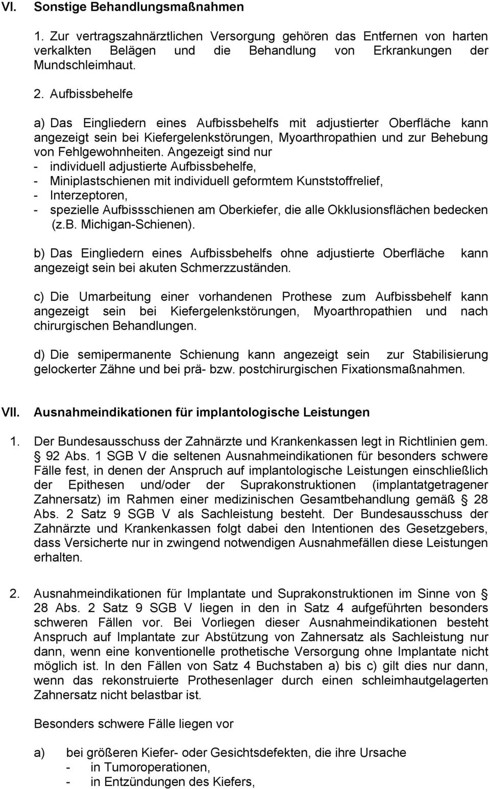 Angezeigt sind nur - individuell adjustierte Aufbissbehelfe, - Miniplastschienen mit individuell geformtem Kunststoffrelief, - Interzeptoren, - spezielle Aufbissschienen am Oberkiefer, die alle