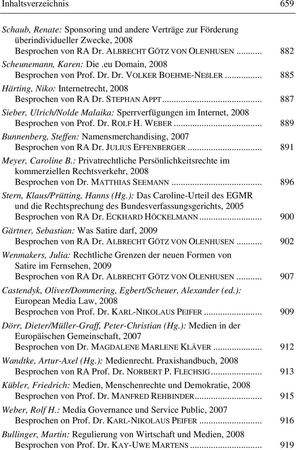 .. 887 Sieber, Ulrich/Nolde Malaika: Sperrverfügungen im Internet, 2008 Besprochen von Prof. Dr. ROLF H. WEBER... 889 Bunnenberg, Steffen: Namensmerchandising, 2007 Besprochen von RA Dr.