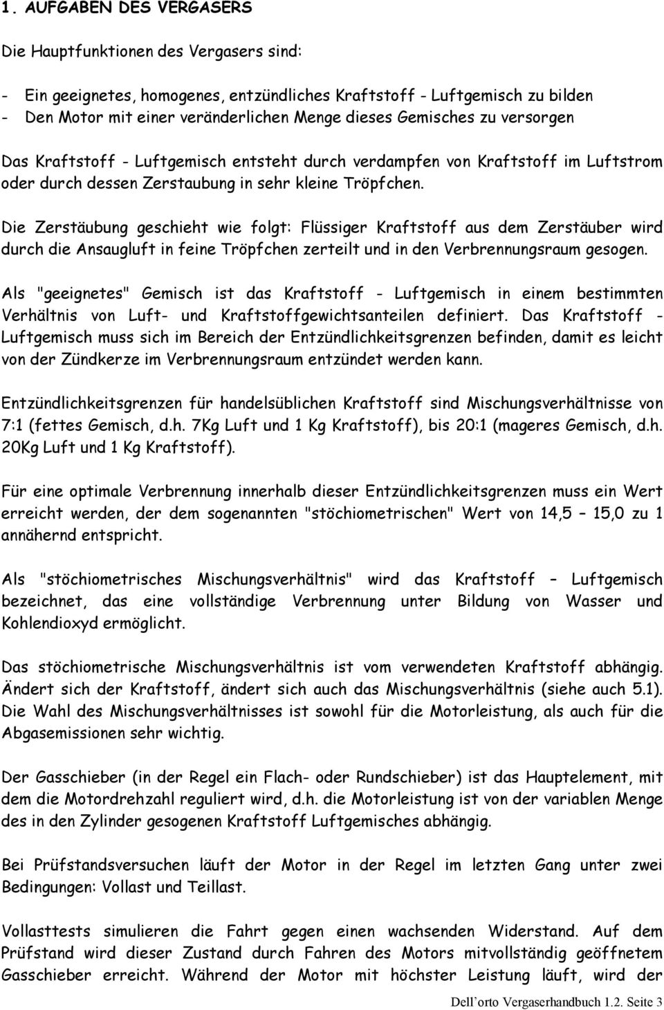 Die Zerstäubung geschieht wie folgt: Flüssiger Kraftstoff aus dem Zerstäuber wird durch die Ansaugluft in feine Tröpfchen zerteilt und in den Verbrennungsraum gesogen.