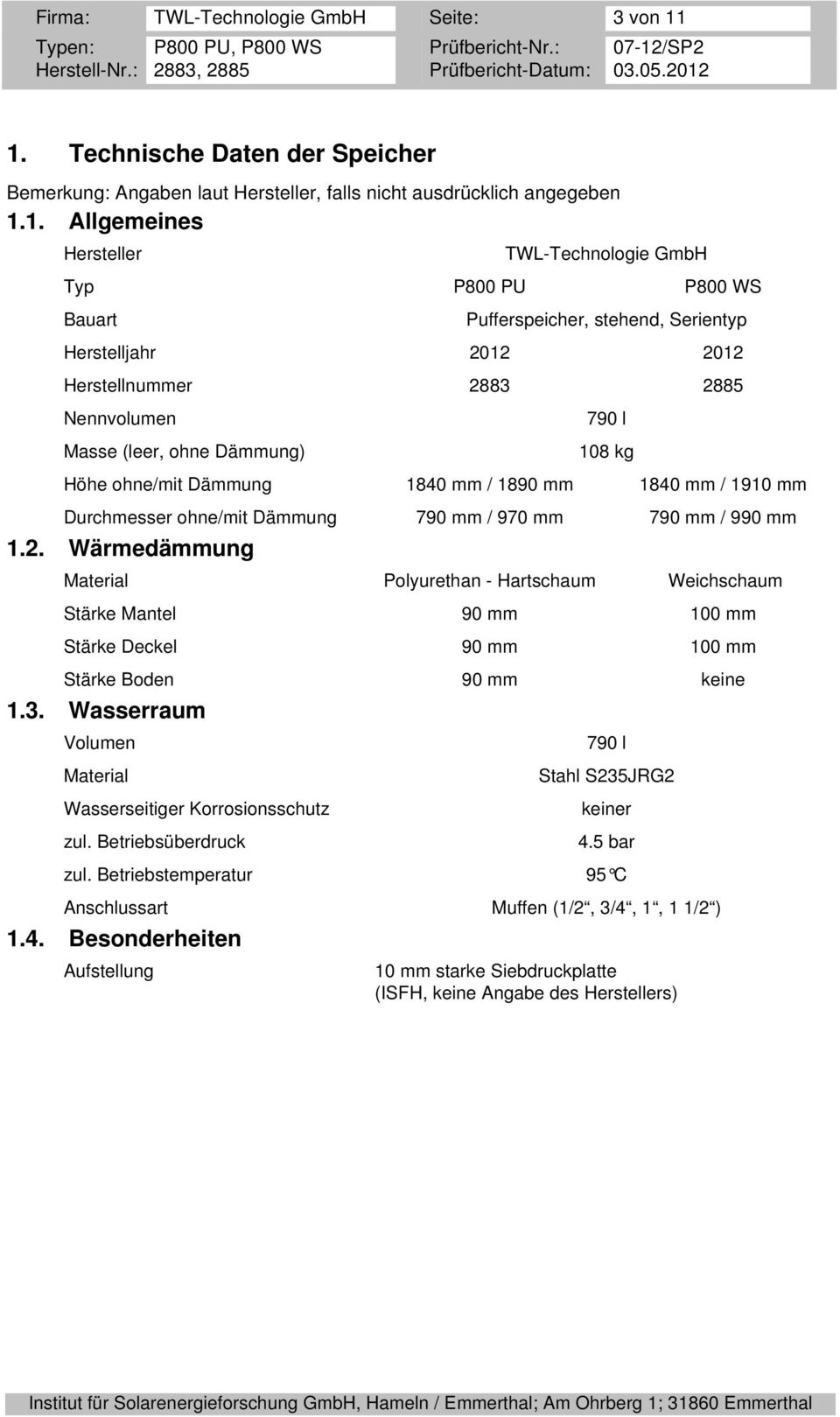 Serientyp Herstelljahr 2012 2012 Herstellnummer 2883 2885 Nennvolumen Masse (leer, ohne Dämmung) 790 l 108 kg Höhe ohne/mit Dämmung 1840 mm / 1890 mm 1840 mm / 1910 mm Durchmesser ohne/mit Dämmung