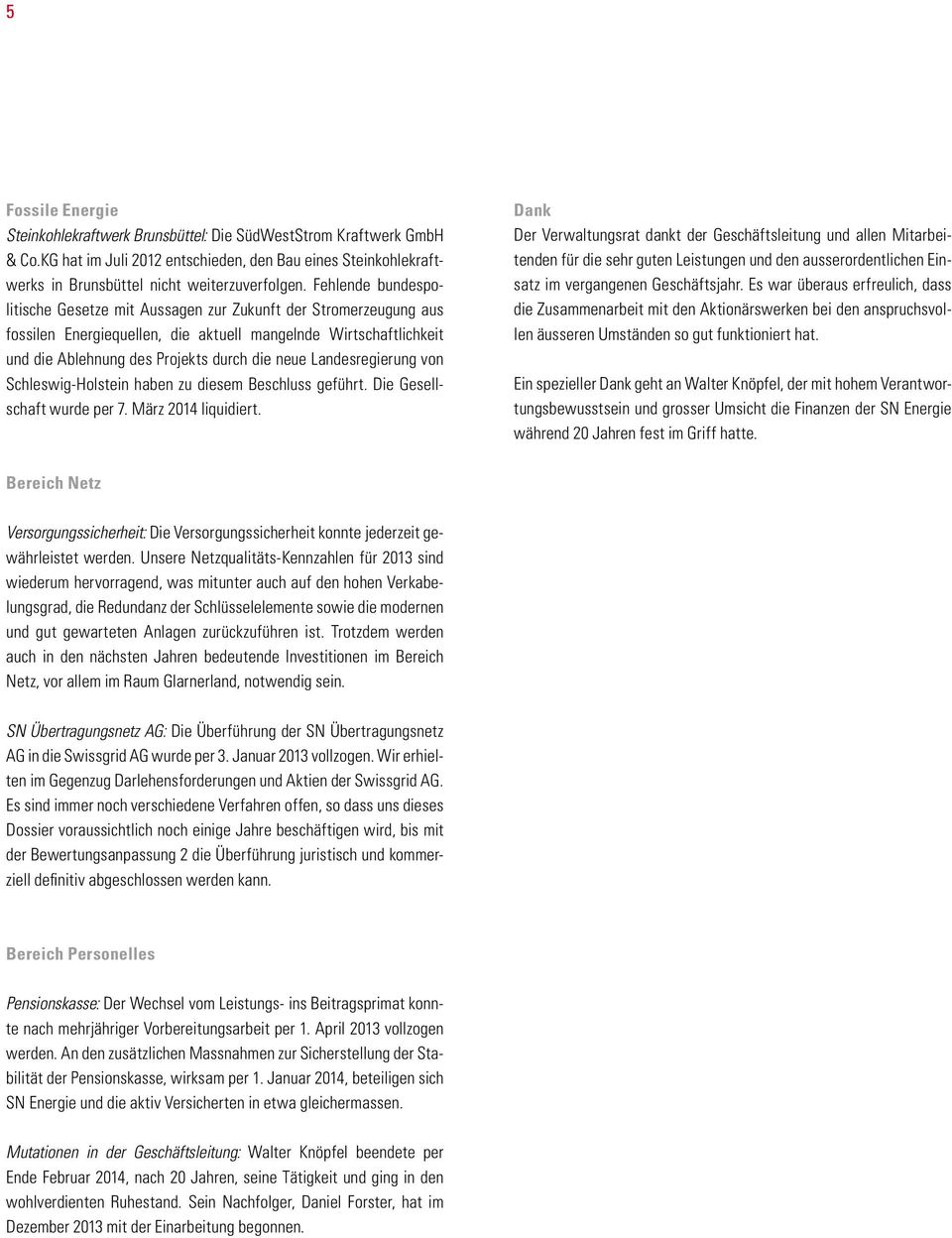 Landesregierung von Schleswig-Holstein haben zu diesem Beschluss geführt. Die Gesellschaft wurde per 7. März 2014 liquidiert.
