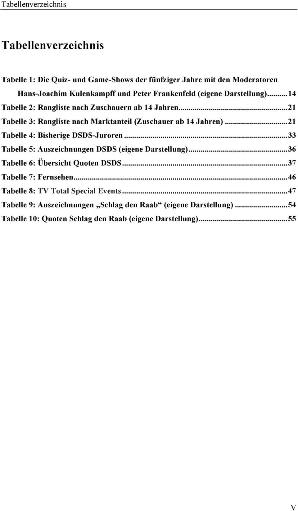 .. 21 Tabelle 4: Bisherige DSDS-Juroren... 33 Tabelle 5: Auszeichnungen DSDS (eigene Darstellung)... 36 Tabelle 6: Übersicht Quoten DSDS... 37 Tabelle 7: Fernsehen.