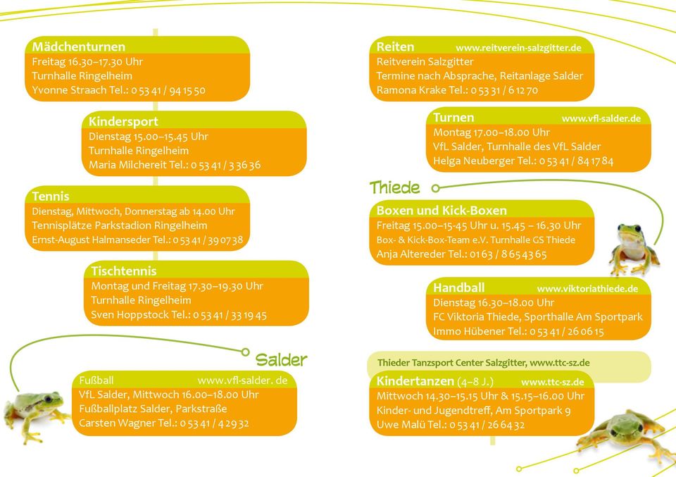 30 Uhr Turnhalle Ringelheim Sven Hoppstock Tel.: 0 53 41 / 33 19 45 Salder Fußball www.vfl-salder. de VfL Salder, Mittwoch 16.00 18.00 Uhr Fußballplatz Salder, Parkstraße Carsten Wagner Tel.