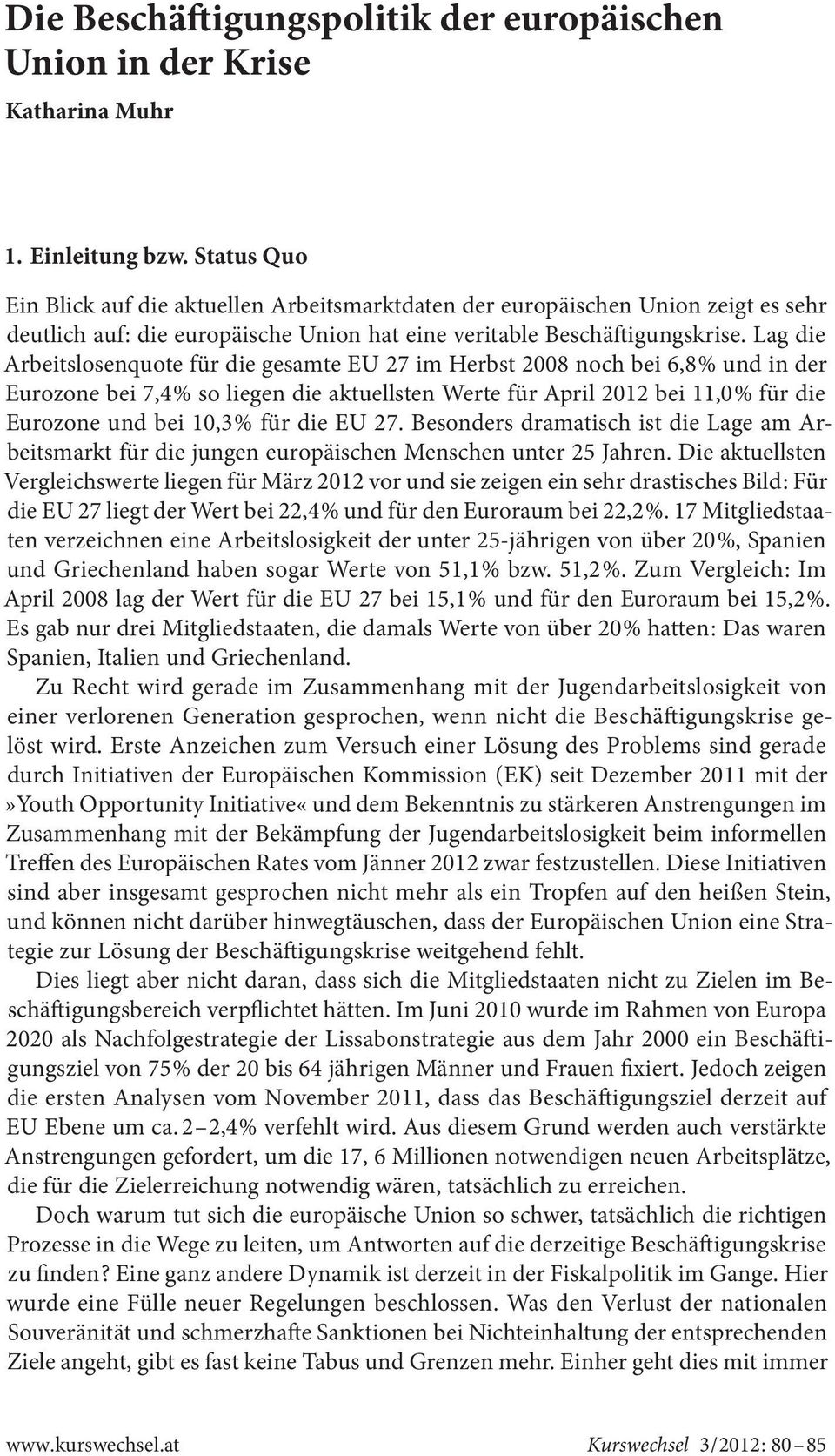 Lag die Arbeitslosenquote für die gesamte EU 27 im Herbst 2008 noch bei 6,8 % und in der Eurozone bei 7,4 % so liegen die aktuellsten Werte für April 2012 bei 11,0 % für die Eurozone und bei 10,3 %