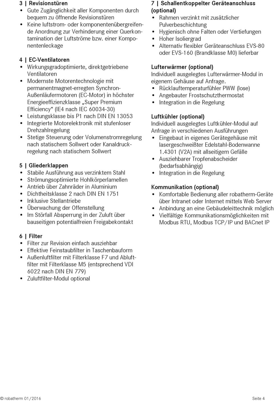 einer Komponentenleckage 4 EC-Ventilatoren Wirkungsgradoptimierte, direktgetriebene Ventilatoren Modernste Motorentechnologie mit permanentmagnet-erregten Synchron- Außenläufermotoren (EC-Motor) in