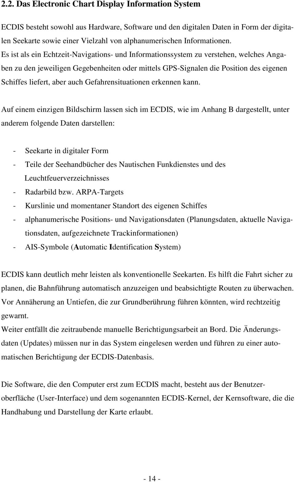 Es ist als ein Echtzeit-Navigations- und Informationssystem zu verstehen, welches Angaben zu den jeweiligen Gegebenheiten oder mittels GPS-Signalen die Position des eigenen Schiffes liefert, aber