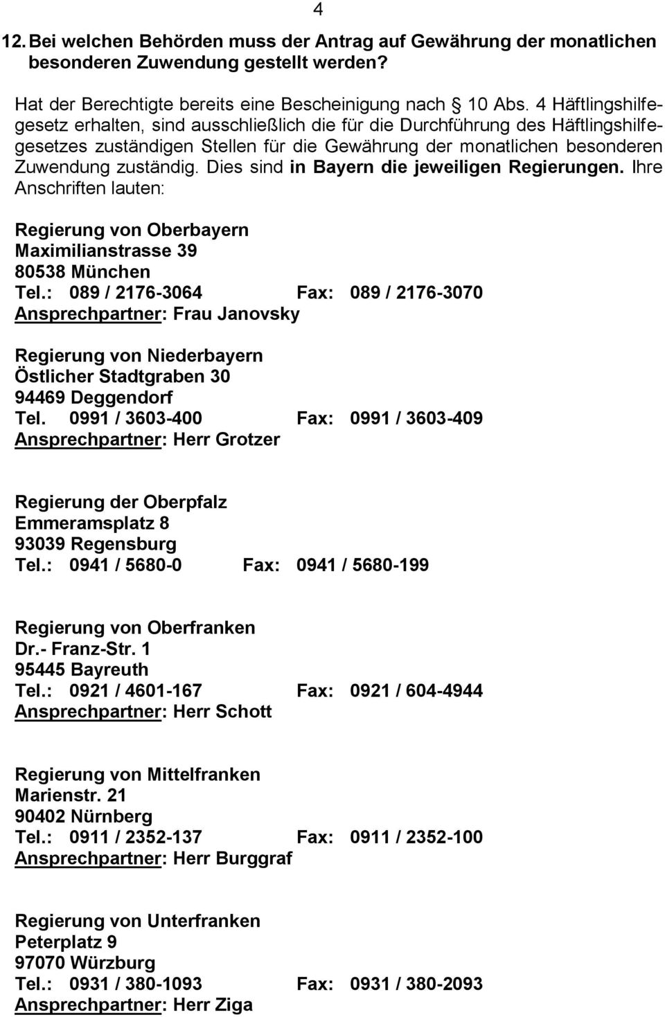 Dies sind in Bayern die jeweiligen Regierungen. Ihre Anschriften lauten: Regierung von Oberbayern Maximilianstrasse 39 80538 München Tel.