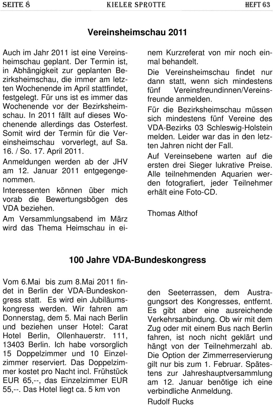In 2011 fällt auf dieses Wochenende allerdings das Osterfest. Somit wird der Termin für die Vereinsheimschau vorverlegt, auf Sa. 16. / So. 17. April 2011. Anmeldungen werden ab der JHV am 12.
