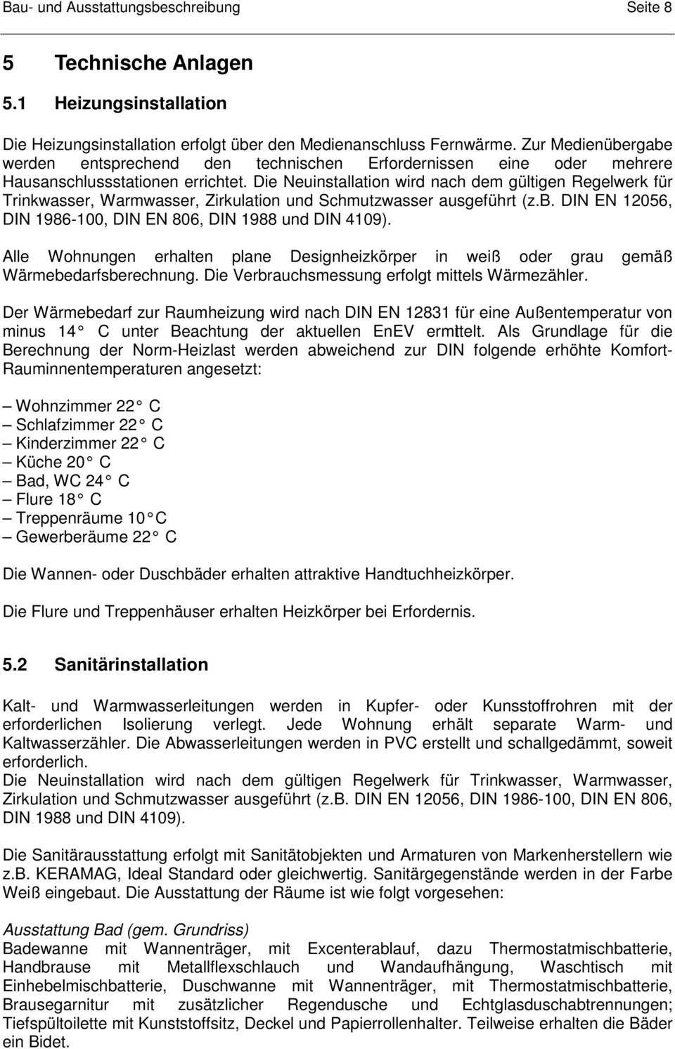 Die Neuinstallation wird nach dem gültigen Regelwerk für Trinkwasser, Warmwasser, Zirkulation und Schmutzwasser ausgeführt (z.b. DIN EN 12056, DIN 1986-100, DIN EN 806, DIN 1988 und DIN 4109).