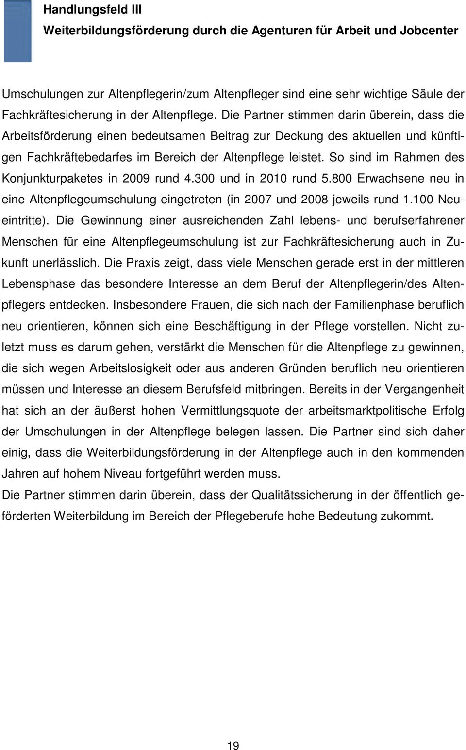 So sind im Rahmen des Konjunkturpaketes in 2009 rund 4.300 und in 2010 rund 5.800 Erwachsene neu in eine Altenpflegeumschulung eingetreten (in 2007 und 2008 jeweils rund 1.100 Neueintritte).