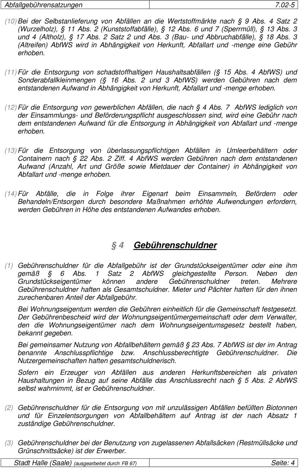 (11) Für die Entsorgung von schadstoffhaltigen Haushaltsabfällen ( 15 Abs. 4 AbfWS) und Sonderabfallkleinmengen ( 16 Abs.