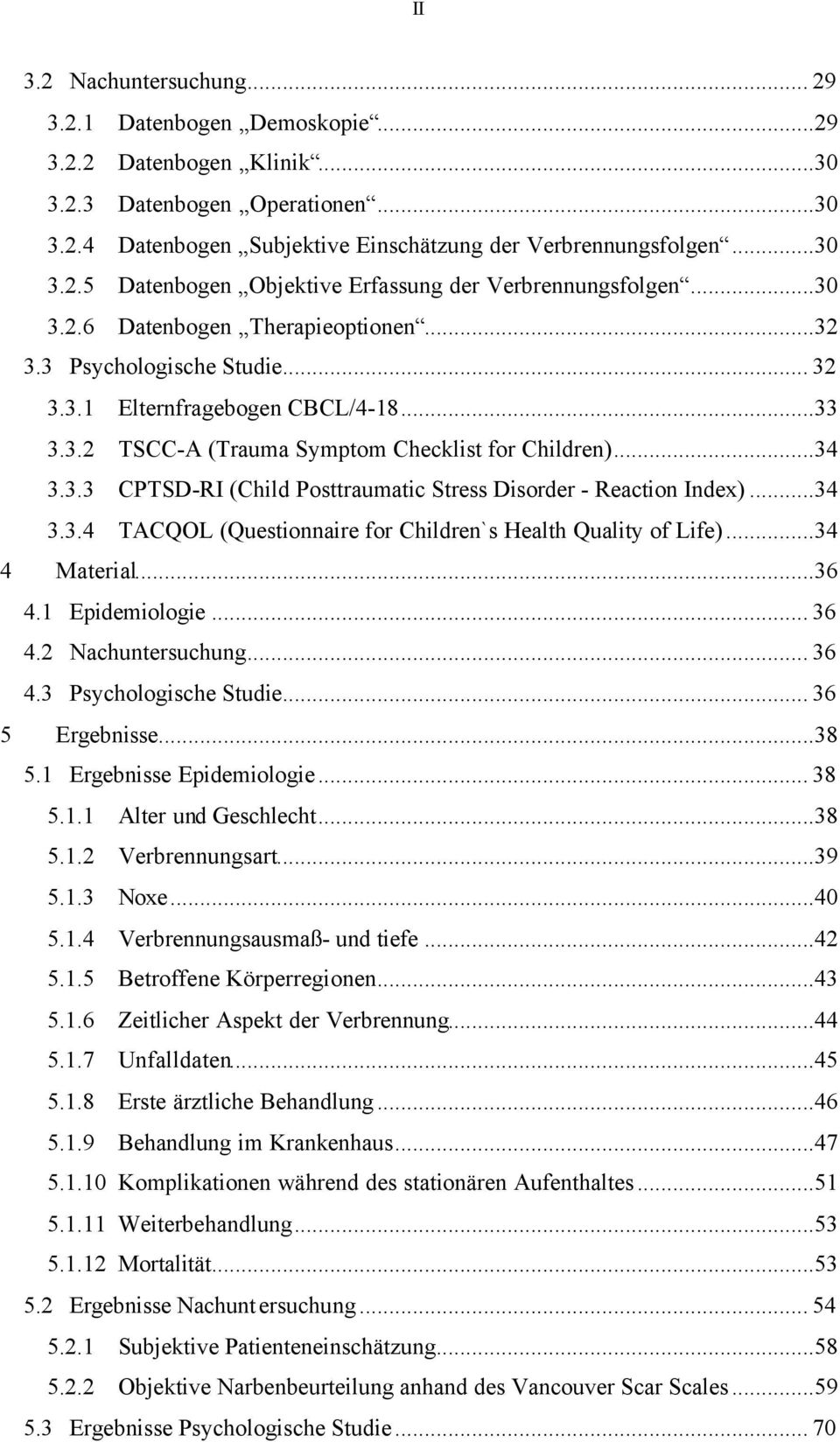 ..34 3.3.4 TACQOL (Questionnaire for Children`s Health Quality of Life)...34 4 Material...36 4.1 Epidemiologie... 36 4.2 Nachuntersuchung... 36 4.3 Psychologische Studie... 36 5 Ergebnisse...38 5.