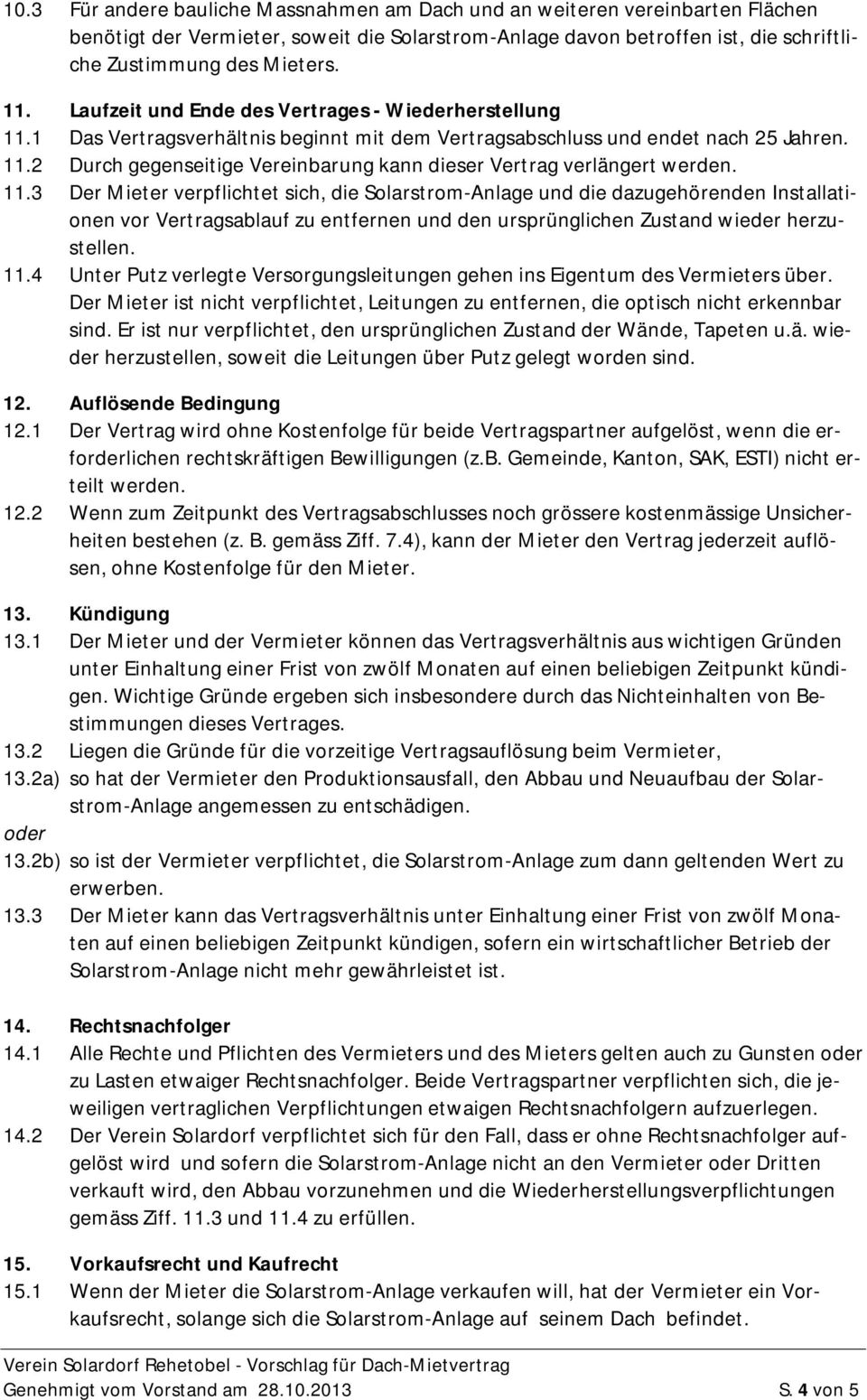 11.3 Der Mieter verpflichtet sich, die Solarstrom-Anlage und die dazugehörenden Installationen vor Vertragsablauf zu entfernen und den ursprünglichen Zustand wieder herzustellen. 11.