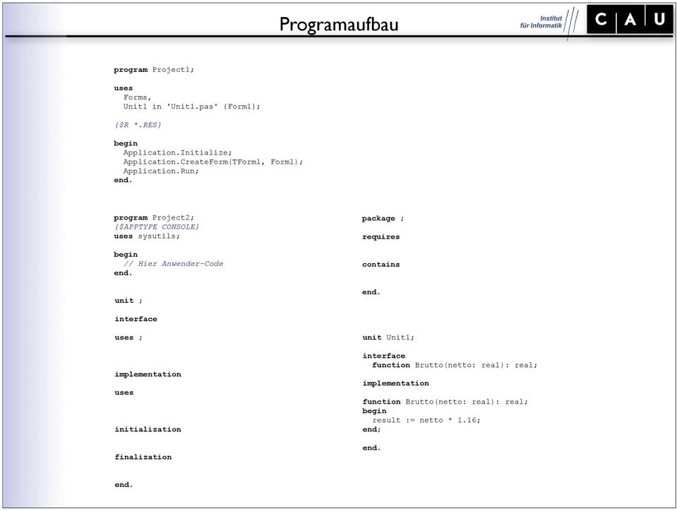 program Project2; {$APPTYPE CONSOLE} uses sysutils; // Hier Anwender-Code end. unit ; package ; requires contains end.