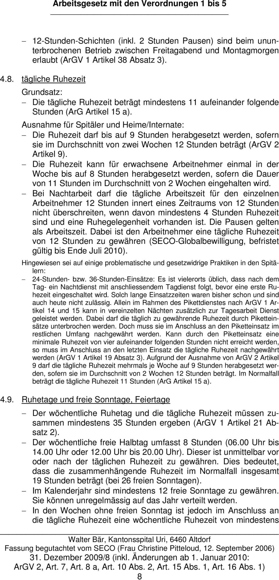 Ausnahme für Spitäler und Heime/Internate: Die Ruhezeit darf bis auf 9 Stunden herabgesetzt werden, sofern sie im Durchschnitt von zwei Wochen 12 Stunden beträgt (ArGV 2 Artikel 9).