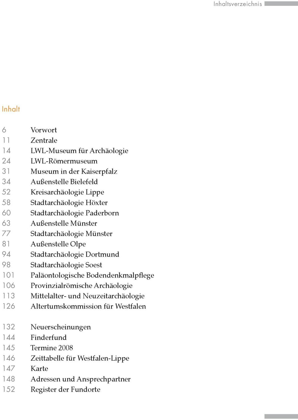 Stadtarchäologie Dortmund 98 Stadtarchäologie Soest 101 Paläontologische Bodendenkmalpflege 106 Provinzialrömische Archäologie 113 Mittelalter- und Neuzeitarchäologie