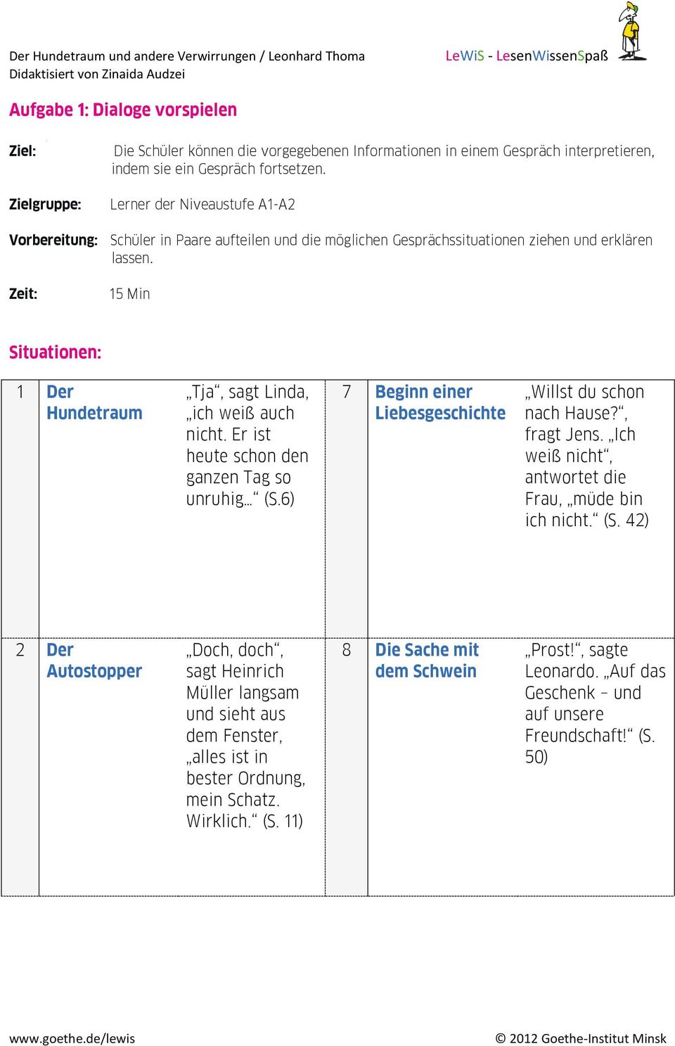 Er ist heute schon den ganzen Tag so unruhig (S.6) 7 Beginn einer Liebesgeschichte Willst du schon nach Hause?, fragt Jens. Ich weiß nicht, antwortet die Frau, müde bin ich nicht. (S. 42) 2 Der Autostopper Doch, doch, sagt Heinrich Müller langsam und sieht aus dem Fenster, alles ist in bester Ordnung, mein Schatz.