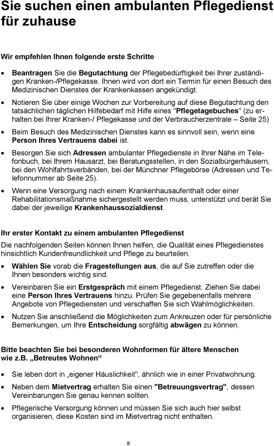 Notieren Sie über einige Wochen zur Vorbereitung auf diese Begutachtung den tatsächlichen täglichen Hilfebedarf mit Hilfe eines "Pflegetagebuches" (zu erhalten bei Ihrer Kranken-/ Pflegekasse und der