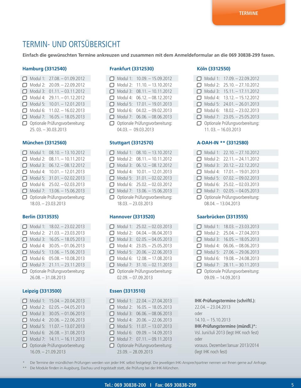 10. 13.10.2012 Modul 2: 08.11. 10.11.2012 Modul 3: 06.12. 08.12.2012 Modul 4: 10.01. 12.01.2013 Modul 5: 31.01. 02.02.2013 Modul 6: 25.02. 02.03.2013 Modul 7: 13.06. 15.06.2013 18.03. 23.03.2013 Berlin (3313535) Modul 1: 18.