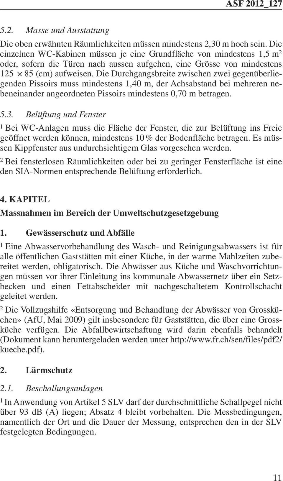 Die Durchgangsbreite zwischen zwei gegenüberliegenden Pissoirs muss mindestens 1,40 m, der Achsabstand bei mehreren nebeneinander angeordneten Pissoirs mindestens 0,70 m betragen. 5.3.