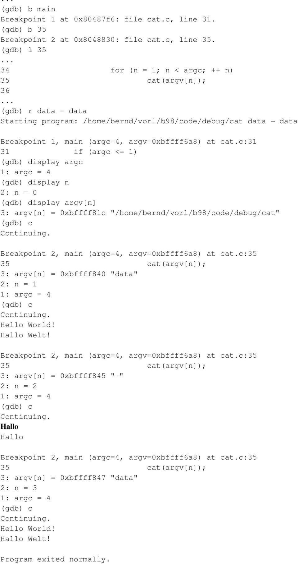 c:31 31 if (argc <= 1) (gdb) display argc 1: argc = 4 (gdb) display n 2: n = 0 (gdb) display argv[n] 3: argv[n] = 0xbffff81c "/home/bernd/vorl/b98/code/debug/cat" (gdb) c Continuing.
